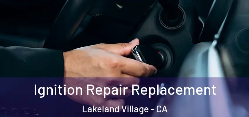 Ignition Repair Replacement Lakeland Village - CA